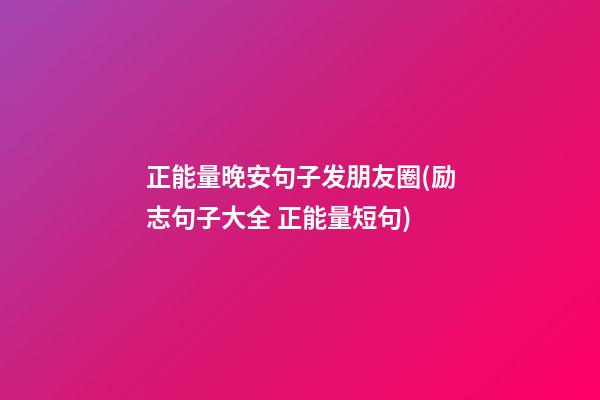 正能量晚安句子发朋友圈(励志句子大全 正能量短句)